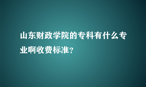 山东财政学院的专科有什么专业啊收费标准？