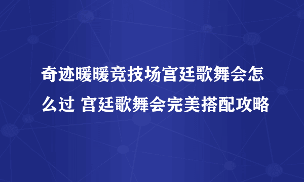 奇迹暖暖竞技场宫廷歌舞会怎么过 宫廷歌舞会完美搭配攻略