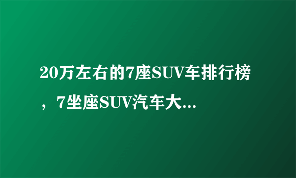 20万左右的7座SUV车排行榜，7坐座SUV汽车大全20万