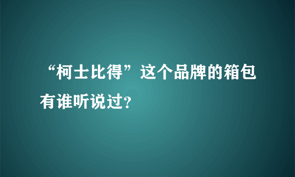 “柯士比得”这个品牌的箱包有谁听说过？