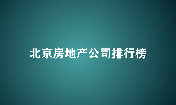 北京房地产公司排行榜