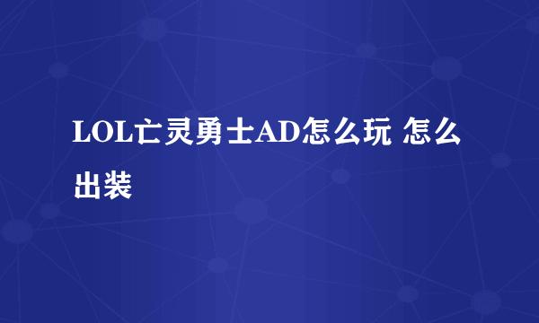 LOL亡灵勇士AD怎么玩 怎么出装