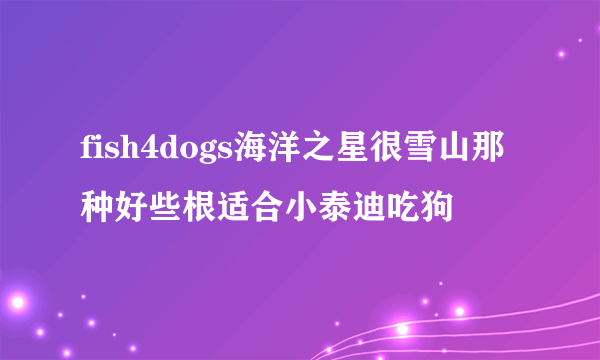 fish4dogs海洋之星很雪山那种好些根适合小泰迪吃狗