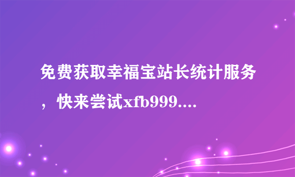 免费获取幸福宝站长统计服务，快来尝试xfb999.xyf！