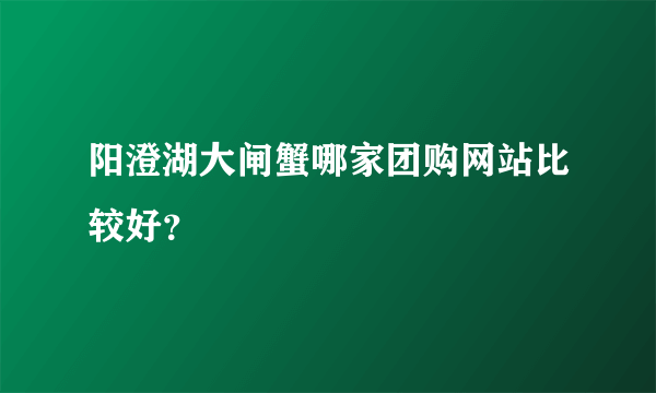 阳澄湖大闸蟹哪家团购网站比较好？