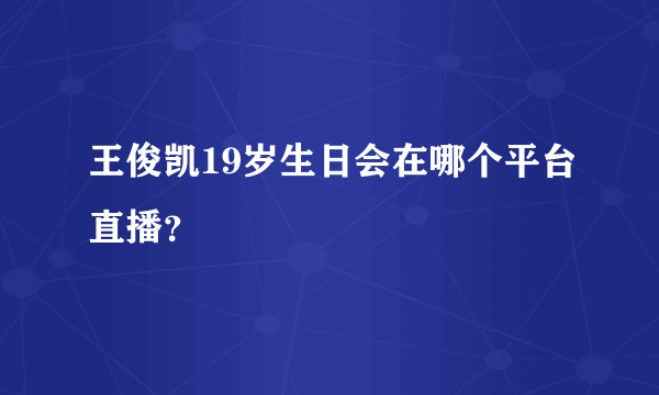 王俊凯19岁生日会在哪个平台直播？