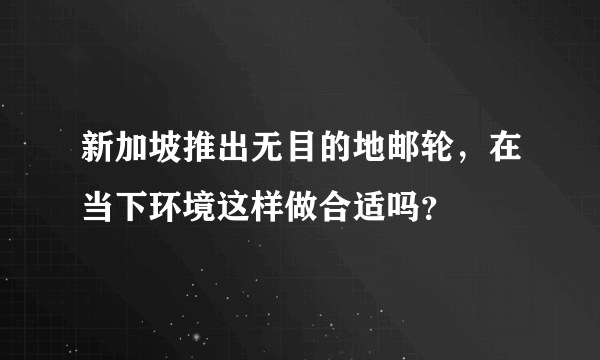 新加坡推出无目的地邮轮，在当下环境这样做合适吗？