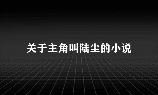 关于主角叫陆尘的小说