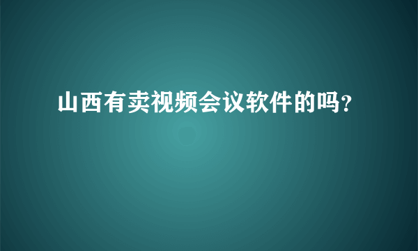 山西有卖视频会议软件的吗？