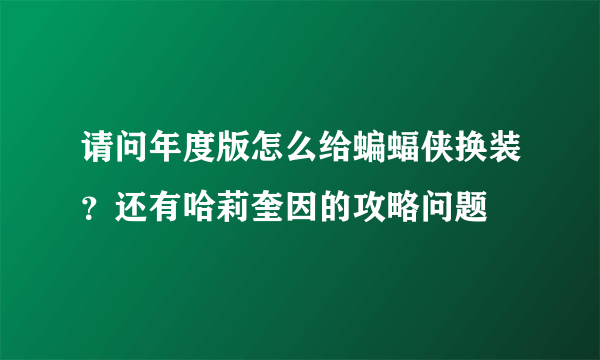 请问年度版怎么给蝙蝠侠换装？还有哈莉奎因的攻略问题