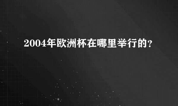 2004年欧洲杯在哪里举行的？