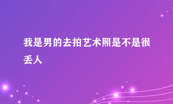 我是男的去拍艺术照是不是很丢人