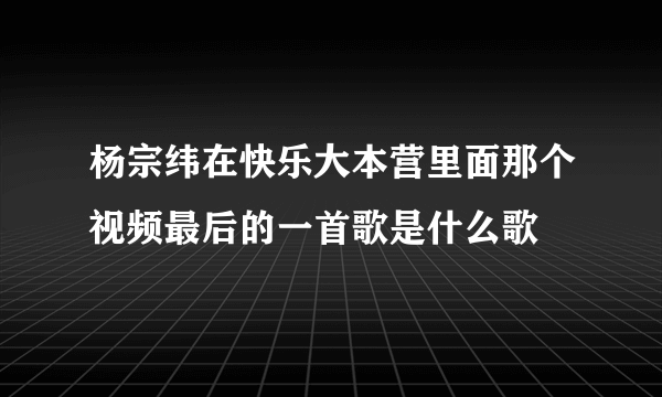 杨宗纬在快乐大本营里面那个视频最后的一首歌是什么歌