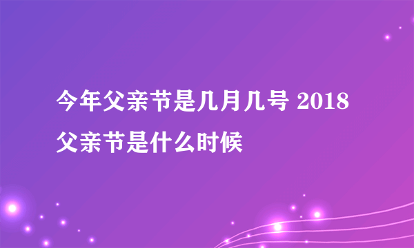 今年父亲节是几月几号 2018父亲节是什么时候