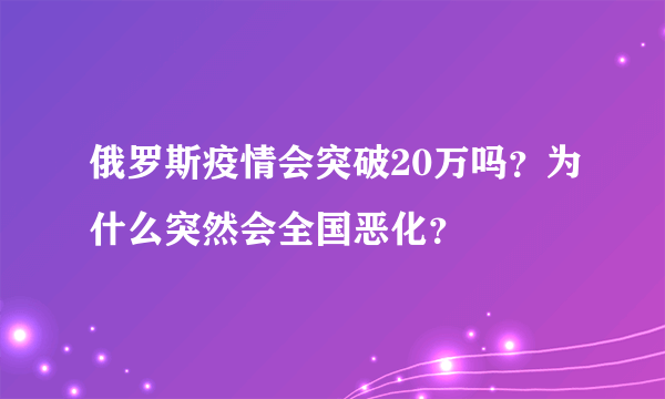 俄罗斯疫情会突破20万吗？为什么突然会全国恶化？