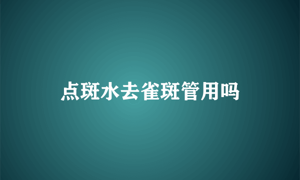 点斑水去雀斑管用吗