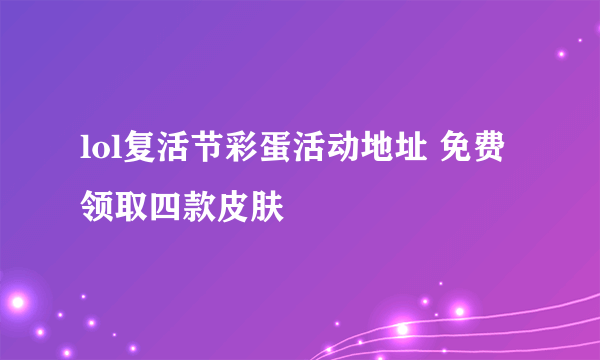 lol复活节彩蛋活动地址 免费领取四款皮肤