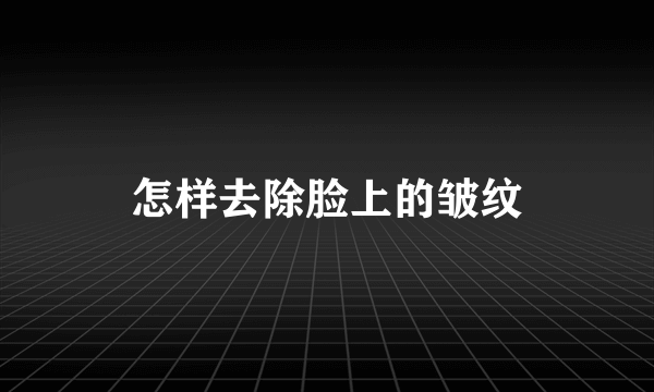 怎样去除脸上的皱纹