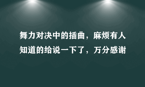 舞力对决中的插曲，麻烦有人知道的给说一下了，万分感谢