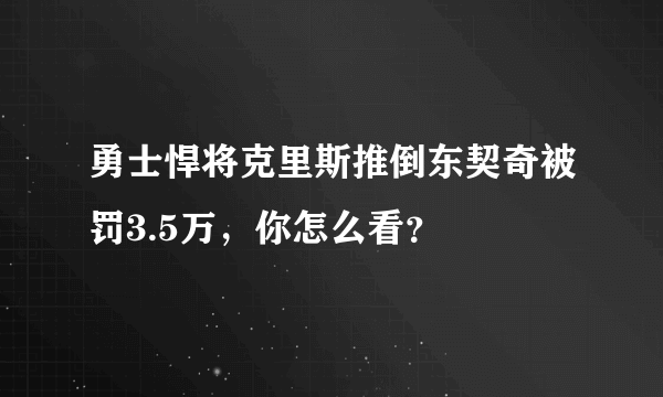 勇士悍将克里斯推倒东契奇被罚3.5万，你怎么看？