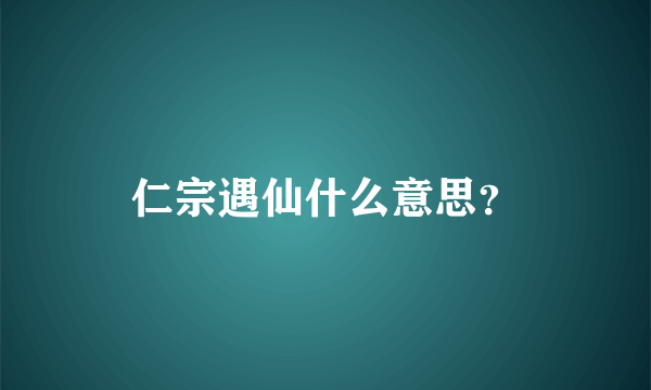 仁宗遇仙什么意思？