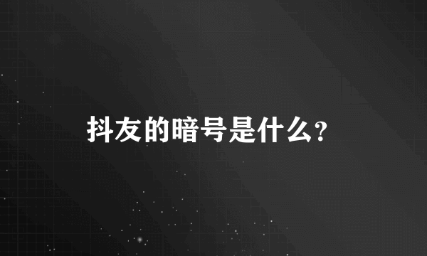 抖友的暗号是什么？