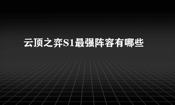 云顶之弈S1最强阵容有哪些