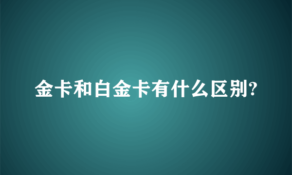 金卡和白金卡有什么区别?