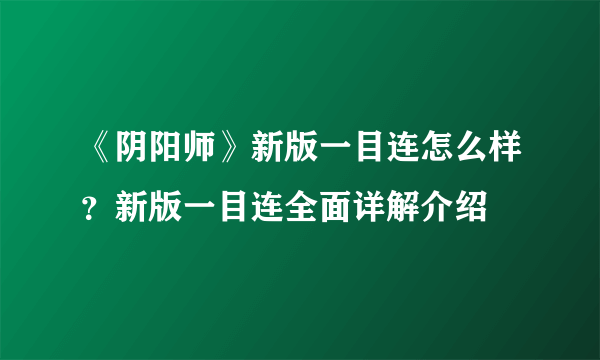 《阴阳师》新版一目连怎么样？新版一目连全面详解介绍