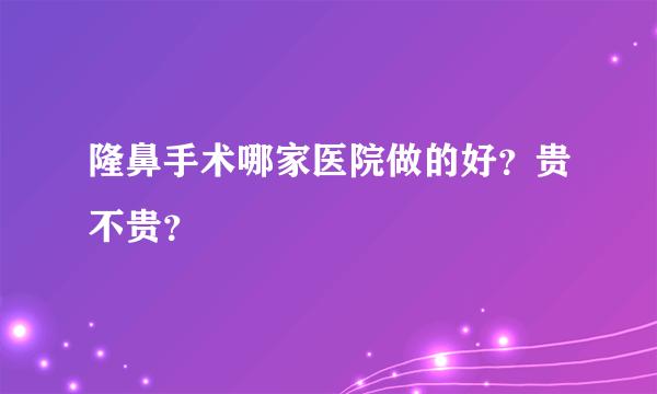 隆鼻手术哪家医院做的好？贵不贵？