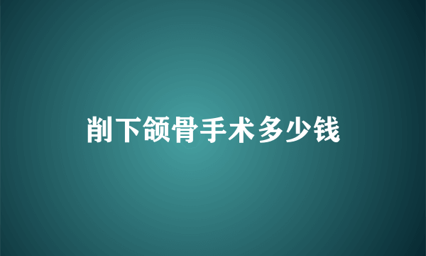 削下颌骨手术多少钱