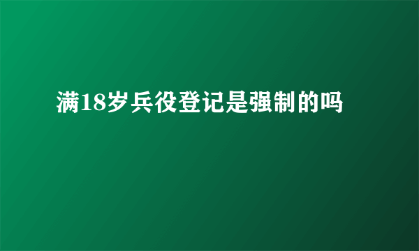 满18岁兵役登记是强制的吗