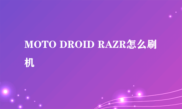 MOTO DROID RAZR怎么刷机