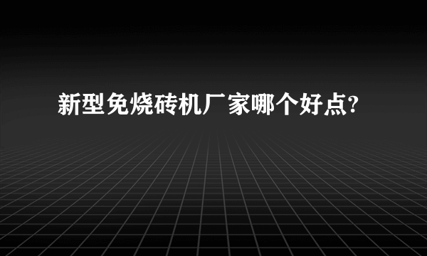 新型免烧砖机厂家哪个好点?