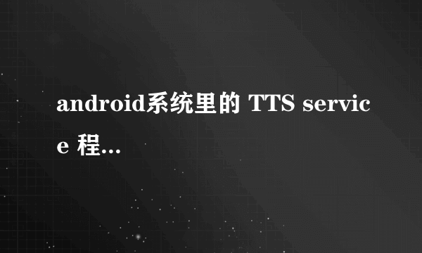 android系统里的 TTS service 程序有什么用?