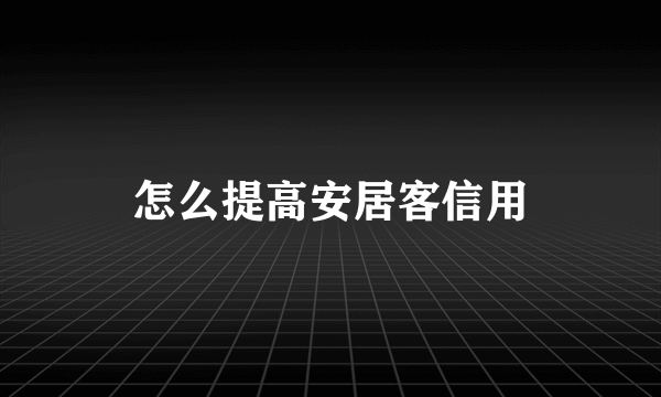 怎么提高安居客信用