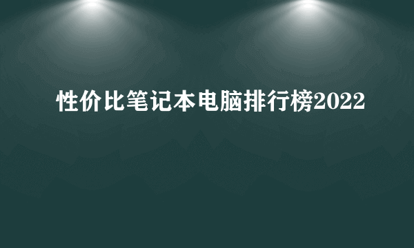 性价比笔记本电脑排行榜2022