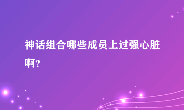 神话组合哪些成员上过强心脏啊？