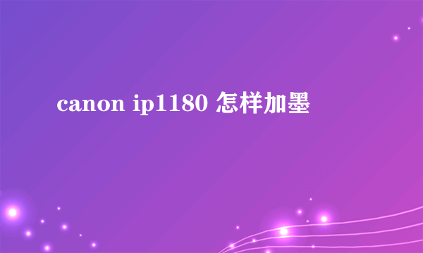 canon ip1180 怎样加墨