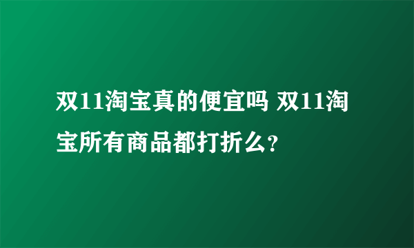 双11淘宝真的便宜吗 双11淘宝所有商品都打折么？