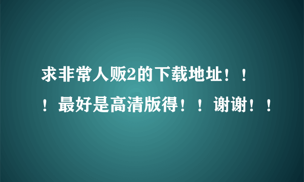 求非常人贩2的下载地址！！！最好是高清版得！！谢谢！！