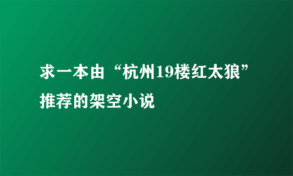 求一本由“杭州19楼红太狼”推荐的架空小说