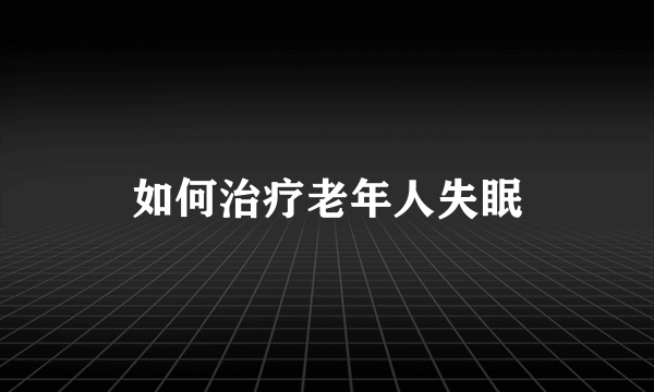 如何治疗老年人失眠