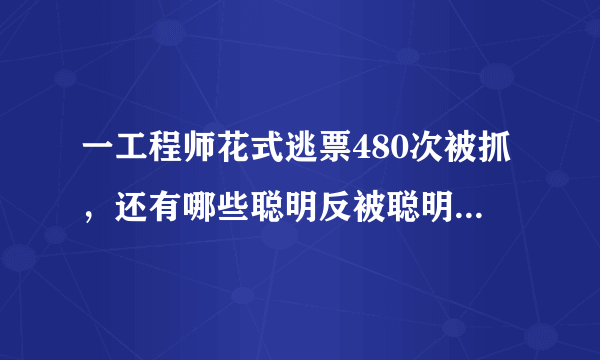 一工程师花式逃票480次被抓，还有哪些聪明反被聪明误的例子？