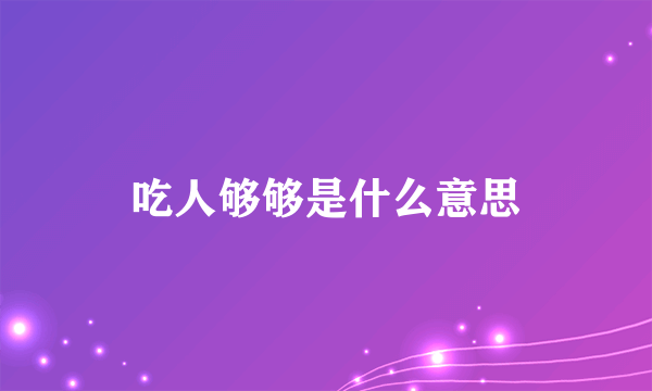 吃人够够是什么意思