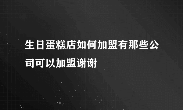 生日蛋糕店如何加盟有那些公司可以加盟谢谢