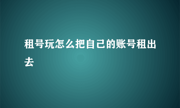 租号玩怎么把自己的账号租出去