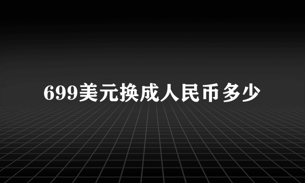 699美元换成人民币多少