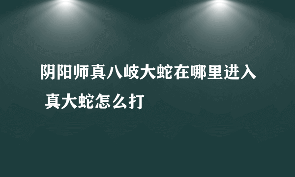 阴阳师真八岐大蛇在哪里进入 真大蛇怎么打