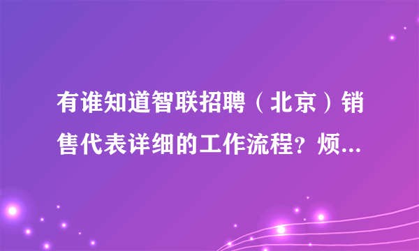 有谁知道智联招聘（北京）销售代表详细的工作流程？烦劳大家了。。